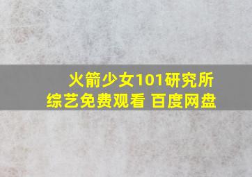 火箭少女101研究所综艺免费观看 百度网盘